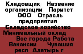 Кладовщик › Название организации ­ Паритет, ООО › Отрасль предприятия ­ Складское хозяйство › Минимальный оклад ­ 25 000 - Все города Работа » Вакансии   . Чувашия респ.,Алатырь г.